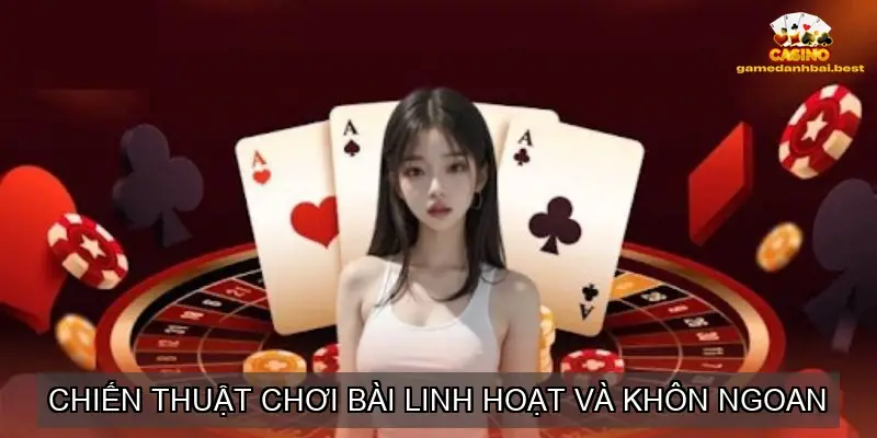 Chiến thuật chơi bài linh hoạt và khôn ngoan